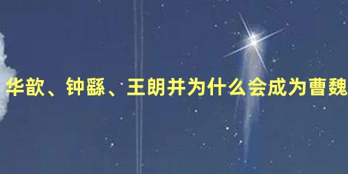 华歆、钟繇、王朗并为什么会成为曹魏开国三公