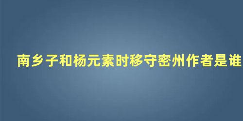 南乡子和杨元素时移守密州作者是谁