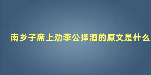 南乡子席上劝李公择酒的原文是什么