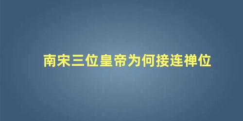 南宋三位皇帝为何接连禅位