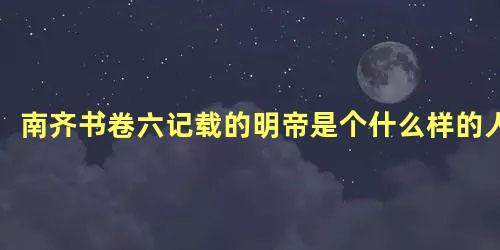 南齐书卷六记载的明帝是个什么样的人