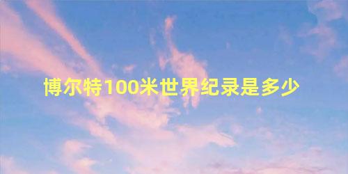 博尔特100米世界纪录是多少