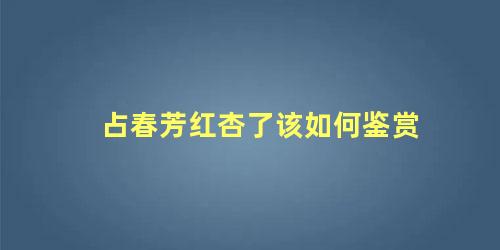 占春芳红杏了该如何鉴赏