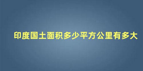 印度国土面积多少平方公里有多大