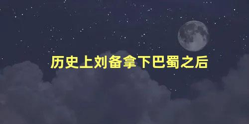 历史上刘备拿下巴蜀之后