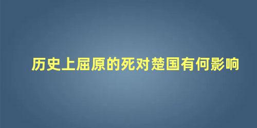 历史上屈原的死对楚国有何影响