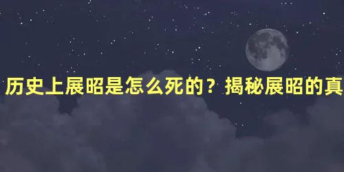 历史上展昭是怎么死的？揭秘展昭的真实死因