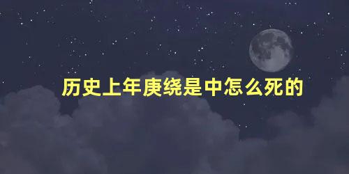 历史上年庚绕是中怎么死的