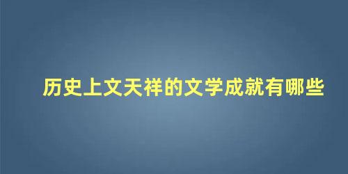 历史上文天祥的文学成就有哪些