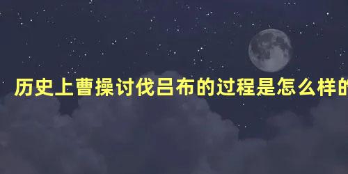 历史上曹操讨伐吕布的过程是怎么样的