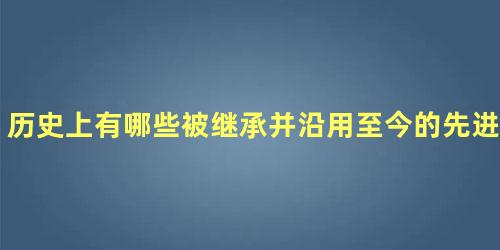 历史上有哪些被继承并沿用至今的先进制度