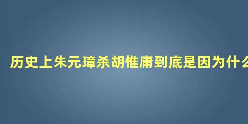 历史上朱元璋杀胡惟庸到底是因为什么