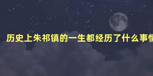 历史上朱祁镇的一生都经历了什么事情