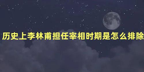 历史上李林甫担任宰相时期是怎么排除异己的