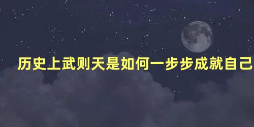 历史上武则天是如何一步步成就自己