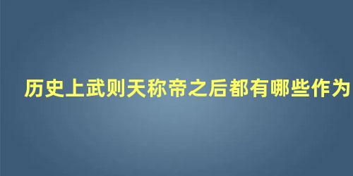 历史上武则天称帝之后都有哪些作为