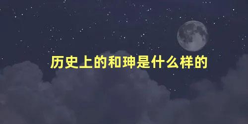 历史上的和珅是什么样的