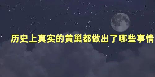 历史上真实的黄巢都做出了哪些事情