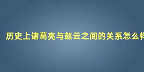 历史上诸葛亮与赵云之间的关系怎么样