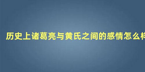 历史上诸葛亮与黄氏之间的感情怎么样