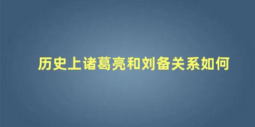 历史上诸葛亮和刘备关系如何