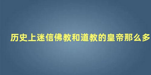 历史上迷信佛教和道教的皇帝那么多