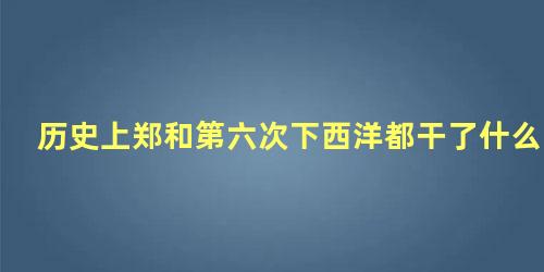 历史上郑和第六次下西洋都干了什么