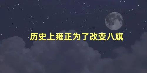 历史上雍正为了改变八旗