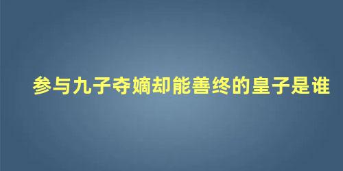 参与九子夺嫡却能善终的皇子是谁