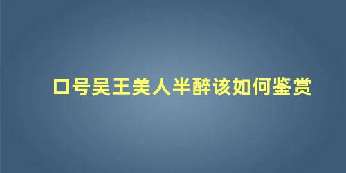 口号吴王美人半醉该如何鉴赏