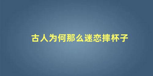 古人为何那么迷恋摔杯子