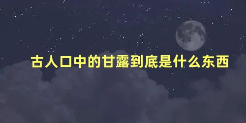 古人口中的甘露到底是什么东西