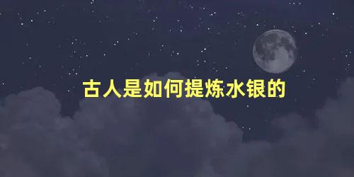 古人是如何提炼水银的