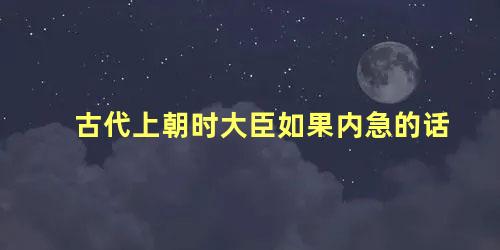 古代上朝时大臣如果内急的话