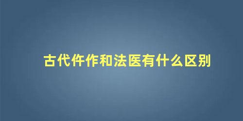 古代仵作和法医有什么区别