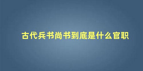 古代兵书尚书到底是什么官职