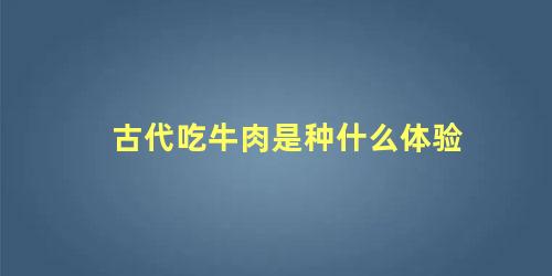 古代吃牛肉是种什么体验