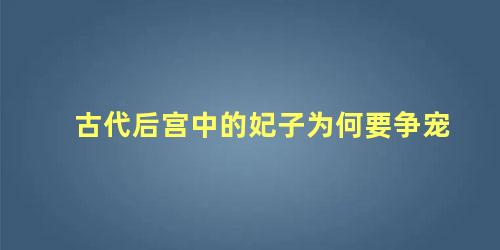 古代后宫中的妃子为何要争宠