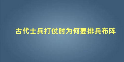 古代士兵打仗时为何要排兵布阵