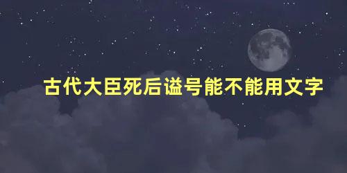 古代大臣死后谥号能不能用文字