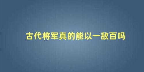 古代将军真的能以一敌百吗