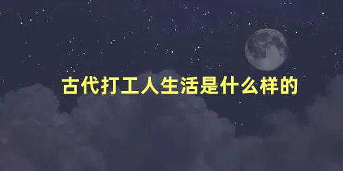 古代打工人生活是什么样的