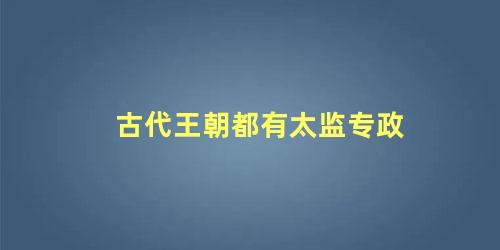 古代王朝都有太监专政