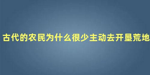 古代的农民为什么很少主动去开垦荒地呢