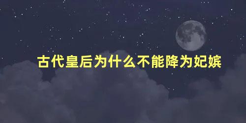 古代皇后为什么不能降为妃嫔