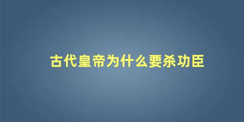 古代皇帝为什么要杀功臣