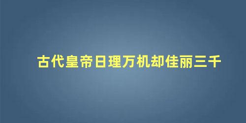 古代皇帝日理万机却佳丽三千