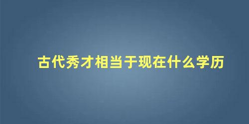 古代秀才相当于现在什么学历