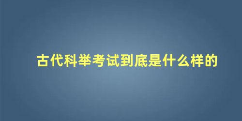 古代科举考试到底是什么样的