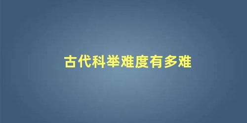 古代科举难度有多难